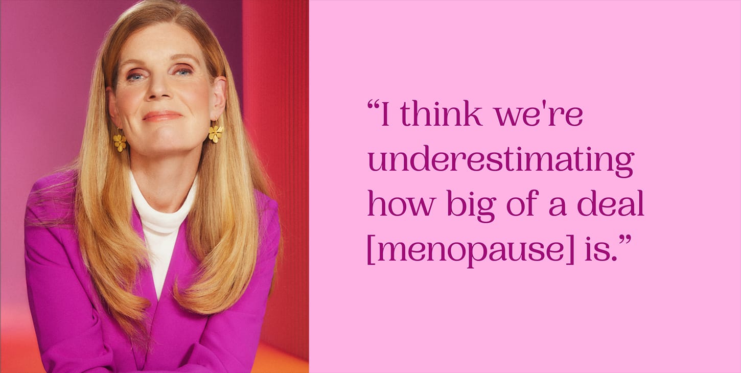 “I think we're underestimating
how big of a deal [menopause] is.”